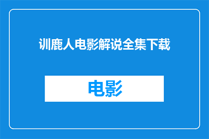 训鹿人电影解说全集下载(训鹿人电影解说全集下载：你准备好探索驯兽师的奇幻世界了吗？)