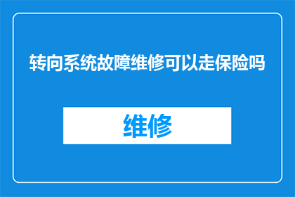 转向系统故障维修可以走保险吗(转向系统故障维修是否可获保险赔偿？)