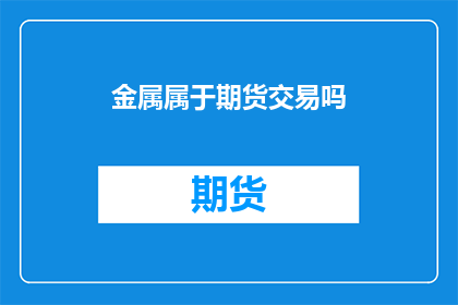 金属属于期货交易吗(金属是否属于期货交易的范畴？)