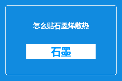 怎么贴石墨烯散热(如何有效贴附石墨烯散热材料？)