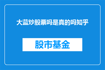 大蓝炒股票吗是真的吗知乎(大蓝炒股票是真的吗？在知乎上有人讨论过吗？)