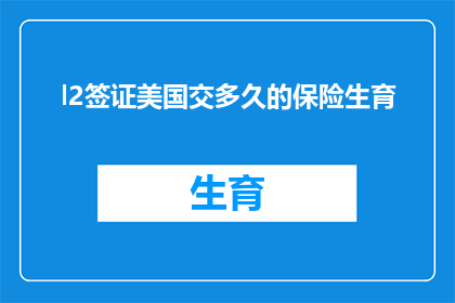 l2签证美国交多久的保险生育(美国l2签证申请者需缴纳多久的保险以应对生育问题？)