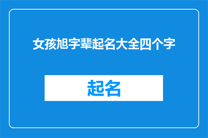 女孩旭字辈起名大全四个字(女孩旭字辈起名大全四个字：如何为新生儿挑选一个寓意美好的名字？)