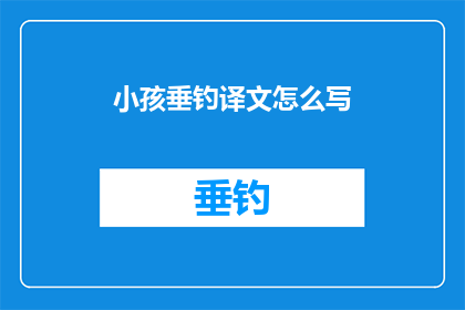 小孩垂钓译文怎么写(如何将小孩垂钓译文怎么写这一主题改写为一个疑问句类型的长标题？)