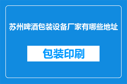 苏州啤酒包装设备厂家有哪些地址(苏州啤酒包装设备厂家的详细地址有哪些？)