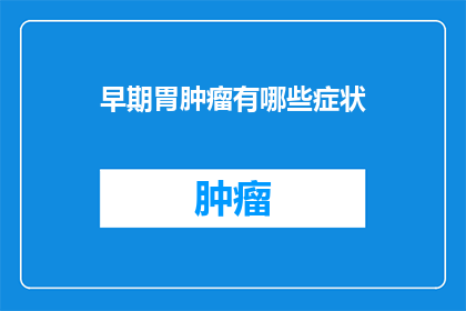 早期胃肿瘤有哪些症状(早期胃肿瘤的症状有哪些？)