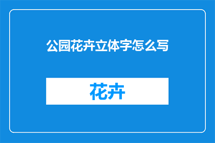 公园花卉立体字怎么写(如何书写公园花卉立体字？)