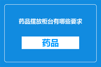药品摆放柜台有哪些要求(药品摆放柜台有哪些要求？)