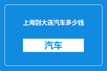上海到大连汽车多少钱(上海至大连的长途汽车费用是多少？)