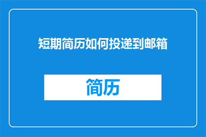 短期简历如何投递到邮箱(如何有效投递短期简历至邮箱？)