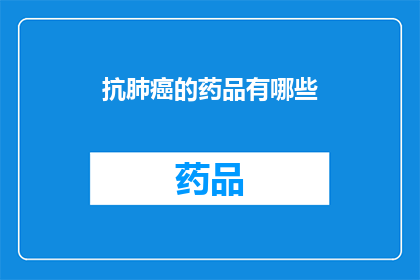 抗肺癌的药品有哪些(抗肺癌药物种类大揭秘：你了解哪些是治疗肺癌的关键？)