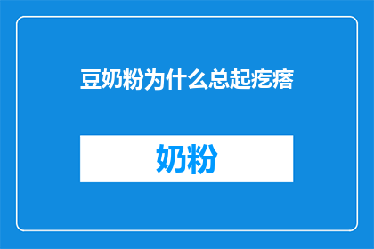 豆奶粉为什么总起疙瘩(豆奶粉为何总是出现疙瘩？)