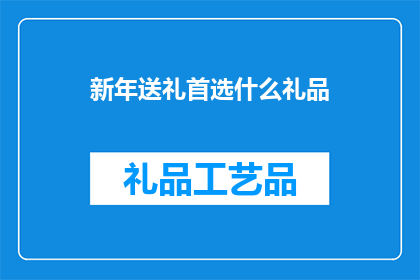 新年送礼首选什么礼品(新年送礼，你的首选礼品是什么？)