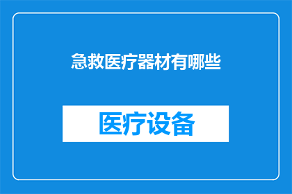 急救医疗器材有哪些(急救医疗器材的全览：你了解这些必备工具吗？)
