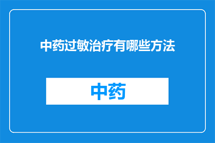 中药过敏治疗有哪些方法(中药过敏治疗有哪些有效方法？)