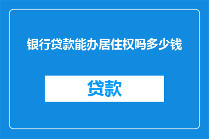 银行贷款能办居住权吗多少钱(银行贷款能否办理居住权？所需费用是多少？)