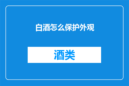 白酒怎么保护外观(如何有效保护白酒的外观？)