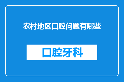 农村地区口腔问题有哪些(农村地区口腔健康问题有哪些？)