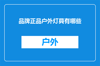 品牌正品户外灯具有哪些(探索户外照明的正品之选：有哪些品牌和灯具值得推荐？)