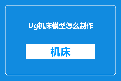 Ug机床模型怎么制作(如何制作Ug机床模型？)