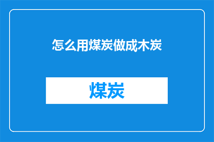 怎么用煤炭做成木炭(如何将煤炭转化为木炭？)