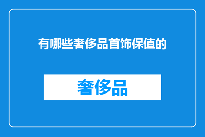 有哪些奢侈品首饰保值的(哪些奢侈品首饰具有保值特性？)