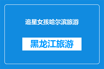 追星女孩哈尔滨旅游(哈尔滨之旅：追星女孩的旅行目的地选择？)