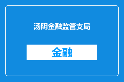 汤阴金融监管支局(汤阴金融监管支局：您是否了解其职能与重要性？)