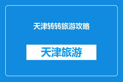 天津转转旅游攻略(天津转转旅游攻略：探索这座魅力之城的完美指南)