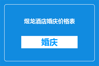 煜龙酒店婚庆价格表(煜龙酒店婚庆价格表：您是否了解其独特之处？)