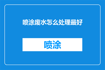 喷涂废水怎么处理最好(如何处理喷涂废水以实现最佳环保效果？)