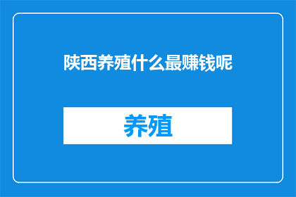 陕西养殖什么最赚钱呢(陕西养殖业中，哪种最赚钱？)