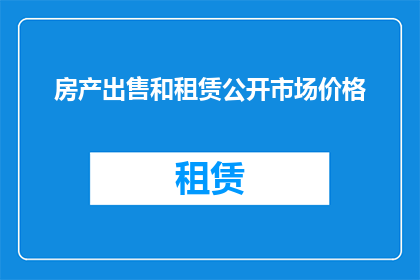 房产出售和租赁公开市场价格(您是否好奇房产出售和租赁的公开市场价格是多少？)