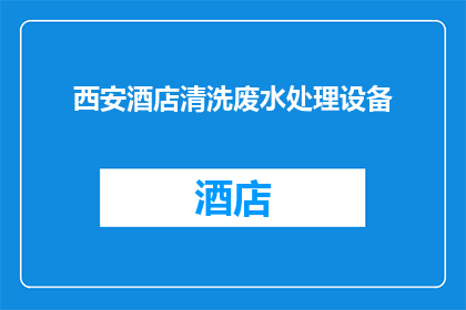 西安酒店清洗废水处理设备(西安酒店如何有效处理清洗废水？)