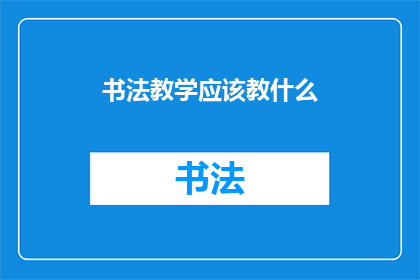 书法教学应该教什么(书法教学的核心要素是什么？)