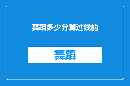 舞蹈多少分算过线的(舞蹈评分标准：如何界定一个舞者是否成功过线？)