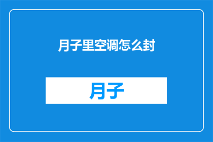 月子里空调怎么封(如何正确封存月子期间使用的空调？)