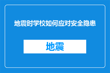 地震时学校如何应对安全隐患(面对地震威胁，学校应如何有效应对安全隐患？)