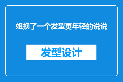姐换了一个发型更年轻的说说(姐换了一个发型更年轻的，这样的改变是否真的能让人看起来更加年轻？)