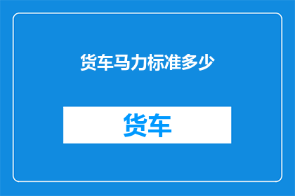 货车马力标准多少(货车马力标准是多少？)