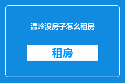 温岭没房子怎么租房(温岭地区租房困难：无房者该如何解决住房问题？)