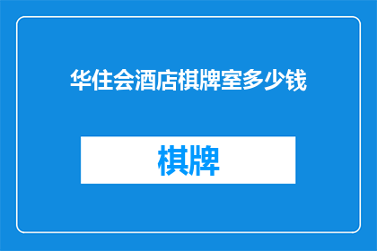 华住会酒店棋牌室多少钱(华住会酒店棋牌室的价格是多少？)