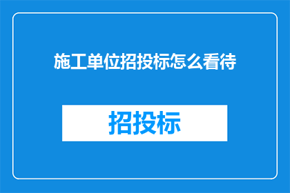 施工单位招投标怎么看待(施工单位如何看待招投标过程？)