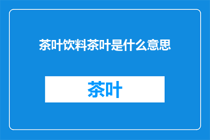 茶叶饮料茶叶是什么意思(茶叶饮料中的茶叶成分具体指什么？)