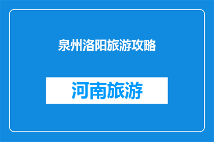 泉州洛阳旅游攻略(泉州与洛阳：探索这两个历史名城的独特旅游攻略)