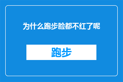 为什么跑步脸都不红了呢(跑步时为何面部潮红消失？)