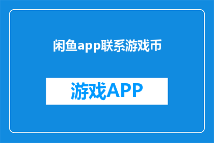 闲鱼app联系游戏币(闲鱼app如何联系游戏币？)