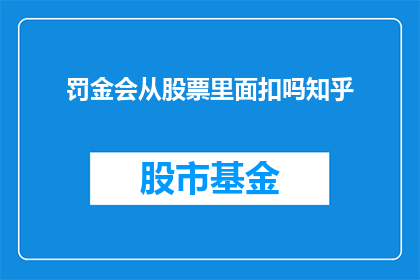 罚金会从股票里面扣吗知乎(股票交易中是否会涉及罚金扣除？)