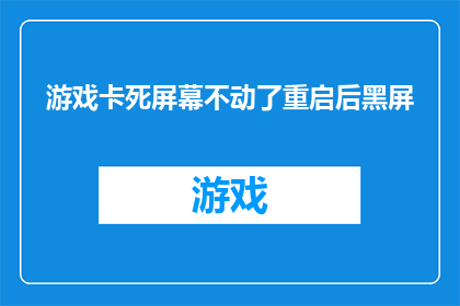 游戏卡死屏幕不动了重启后黑屏(游戏遭遇技术故障，屏幕卡顿至死而重启后遭遇黑屏问题)