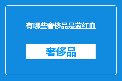 有哪些奢侈品是蓝红血(哪些奢侈品品牌以其独特的蓝红血色彩而闻名？)
